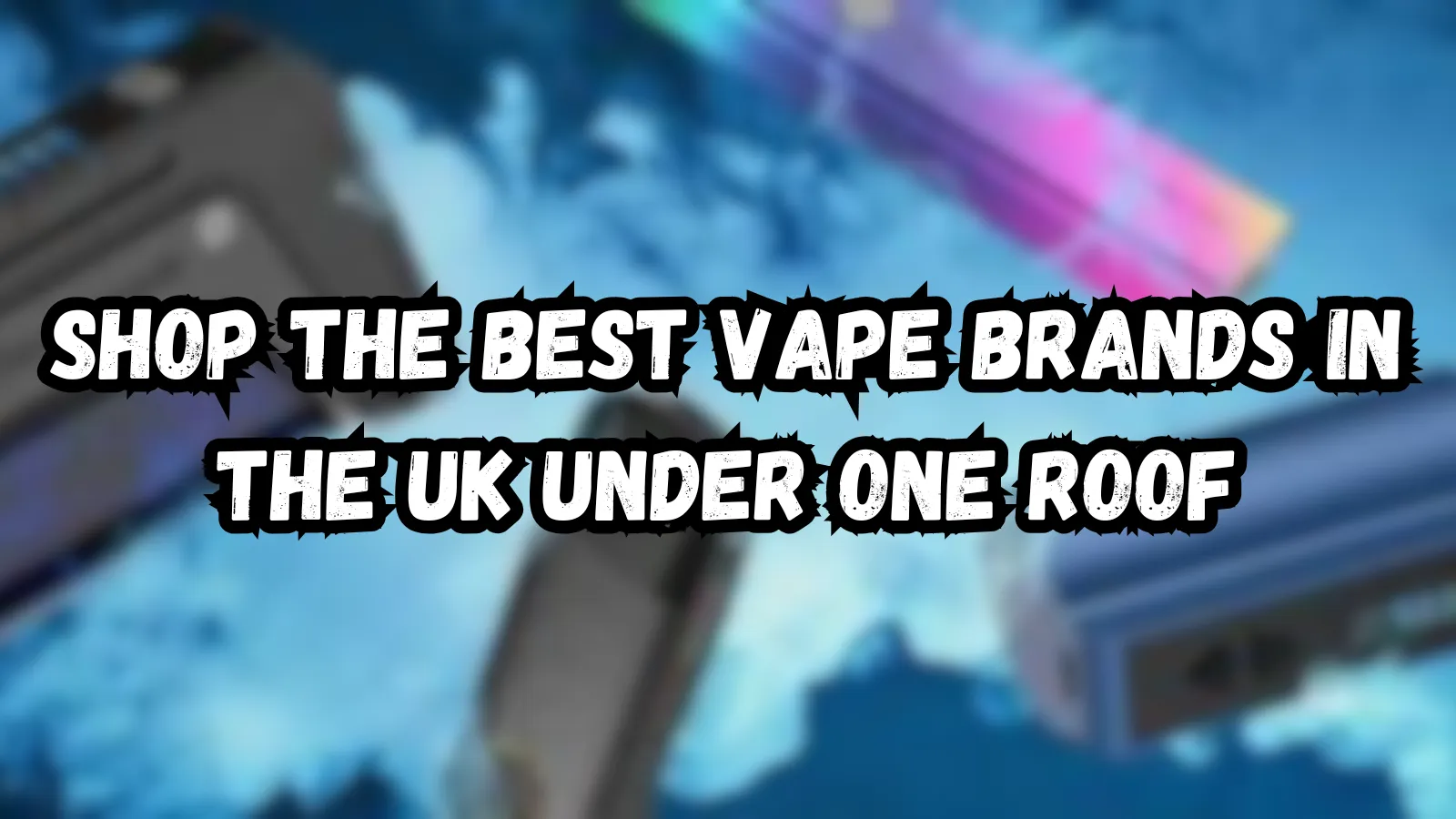 Shop the Best Vape Brands in the UK Under One Roof
